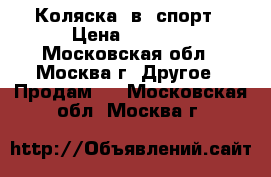  Коляска 2в1 спорт › Цена ­ 8 000 - Московская обл., Москва г. Другое » Продам   . Московская обл.,Москва г.